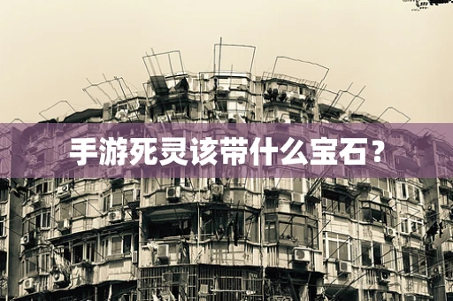 手游死灵该带什么宝石？