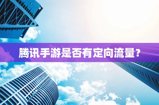 腾讯手游是否有定向流量？