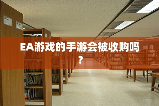 EA游戏的手游会被收购吗？