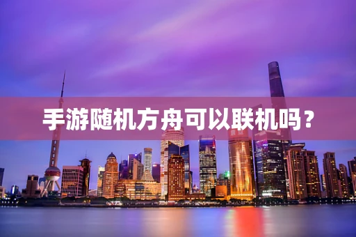 手游随机方舟可以联机吗？