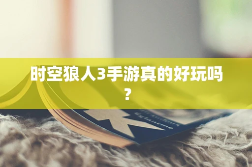 时空狼人3手游真的好玩吗？