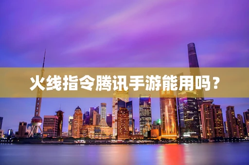 火线指令腾讯手游能用吗？