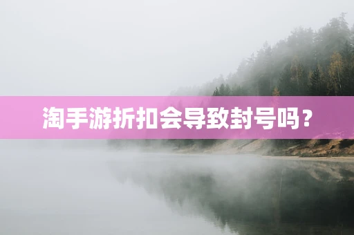 淘手游折扣会导致封号吗？