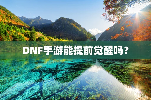DNF手游能提前觉醒吗？