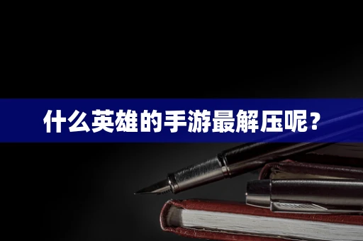 什么英雄的手游最解压呢？