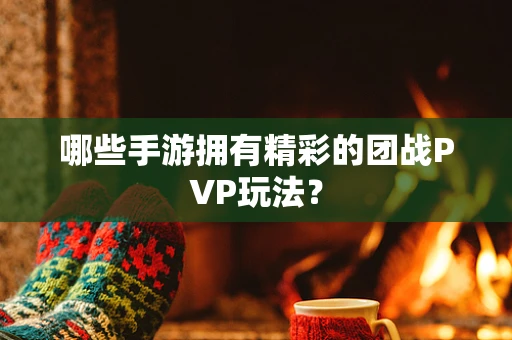 哪些手游拥有精彩的团战PVP玩法？