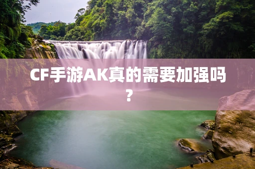 CF手游AK真的需要加强吗？