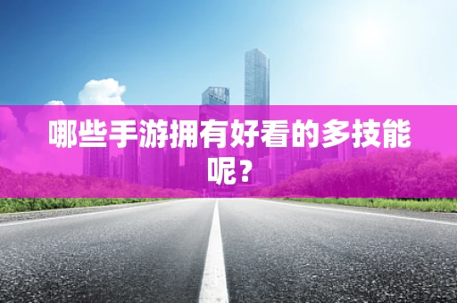哪些手游拥有好看的多技能呢？
