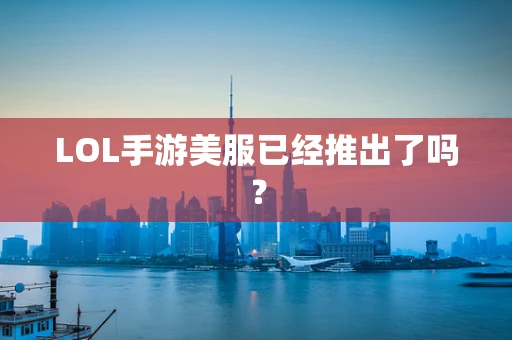 LOL手游美服已经推出了吗？