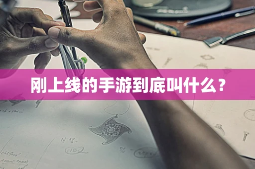刚上线的手游到底叫什么？