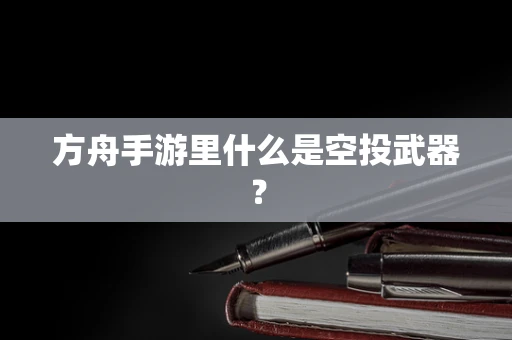 方舟手游里什么是空投武器？