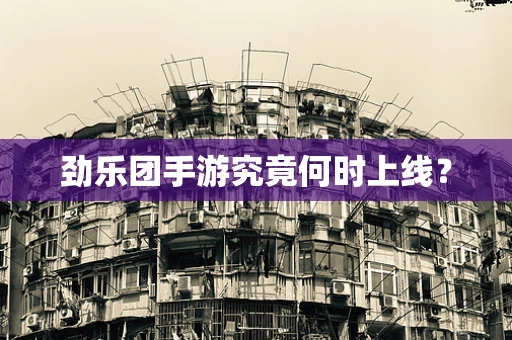 劲乐团手游究竟何时上线？