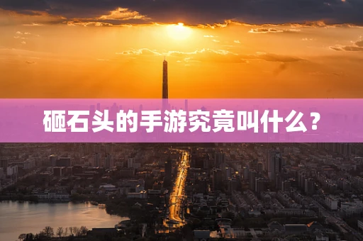 砸石头的手游究竟叫什么？
