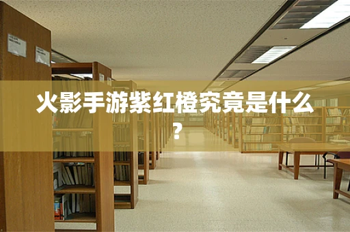 火影手游紫红橙究竟是什么？