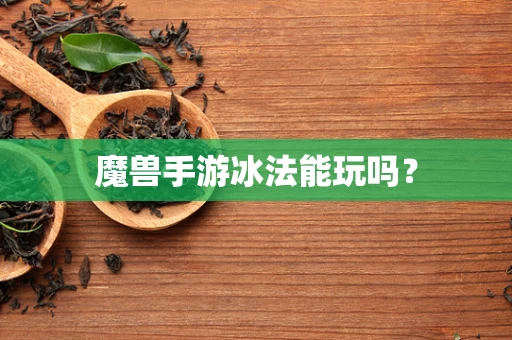 魔兽手游冰法能玩吗？