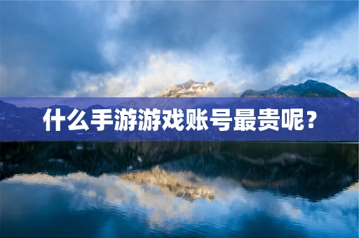 什么手游游戏账号最贵呢？