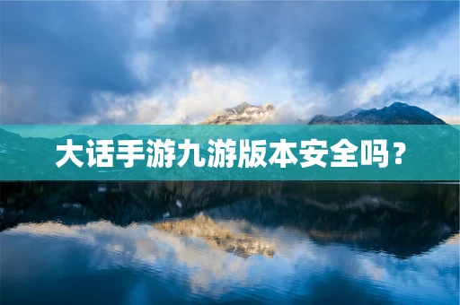 大话手游九游版本安全吗？