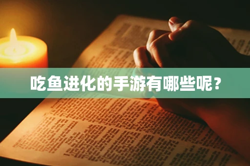 吃鱼进化的手游有哪些呢？