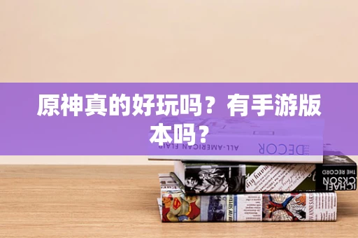 原神真的好玩吗？有手游版本吗？