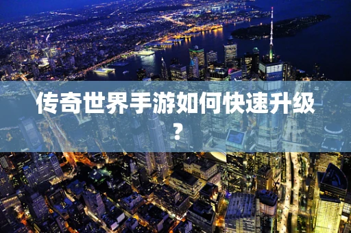 传奇世界手游如何快速升级？
