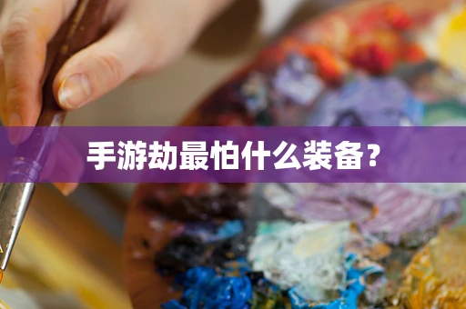 手游劫最怕什么装备？