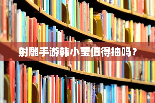 射雕手游韩小莹值得抽吗？