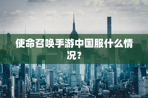 使命召唤手游中国服什么情况？