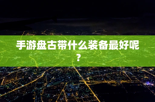 手游盘古带什么装备最好呢？