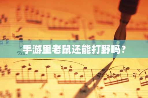 手游里老鼠还能打野吗？