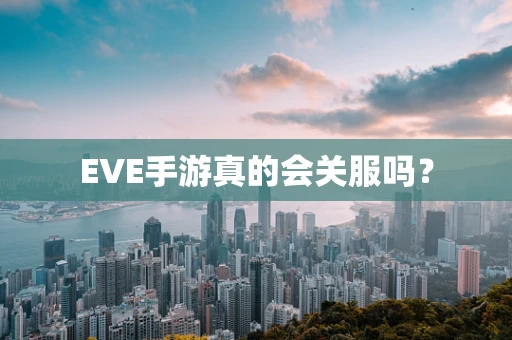 EVE手游真的会关服吗？