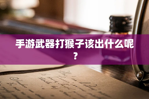 手游武器打猴子该出什么呢？