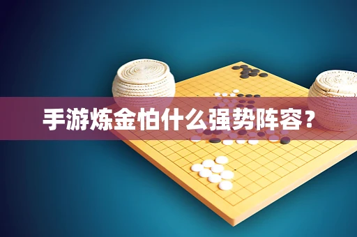手游炼金怕什么强势阵容？