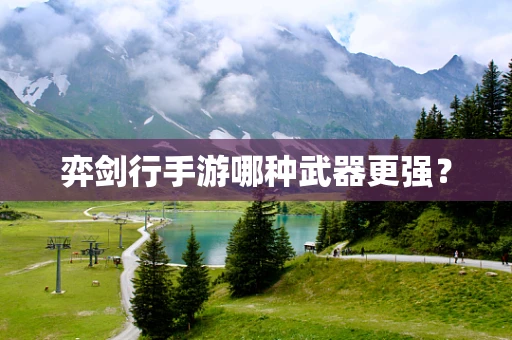 弈剑行手游哪种武器更强？