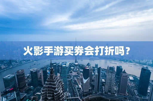 火影手游买券会打折吗？