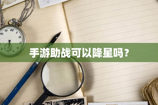 手游助战可以降星吗？