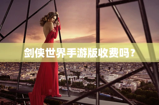剑侠世界手游版收费吗？
