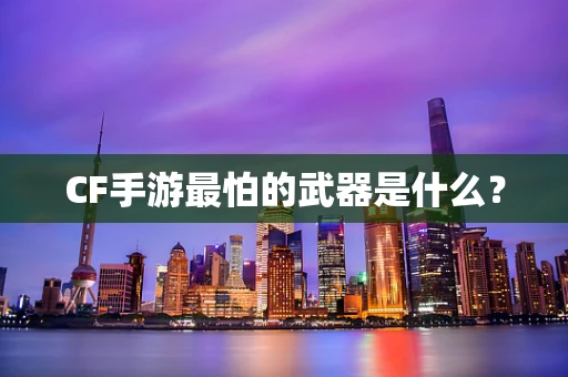 CF手游最怕的武器是什么？