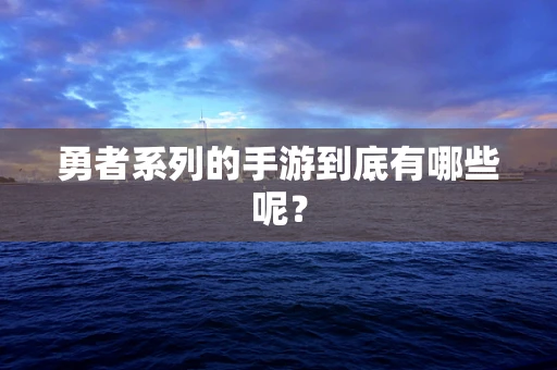 勇者系列的手游到底有哪些呢？