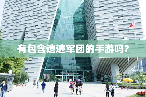 有包含遗迹军团的手游吗？