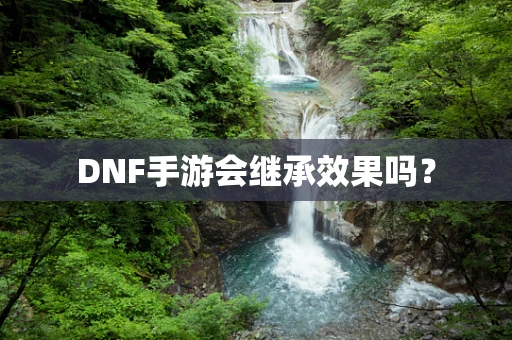 DNF手游会继承效果吗？