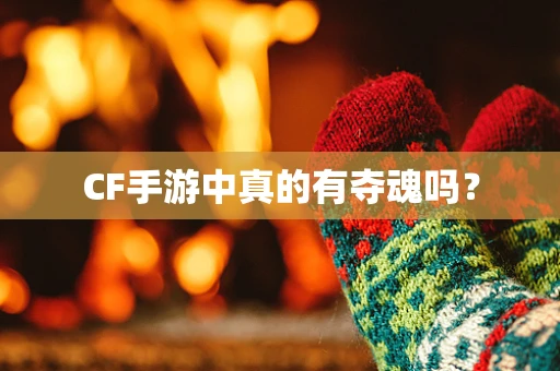CF手游中真的有夺魂吗？