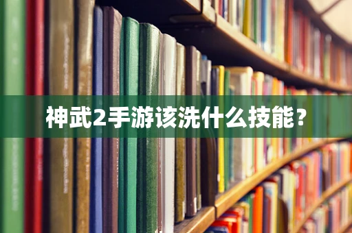 神武2手游该洗什么技能？