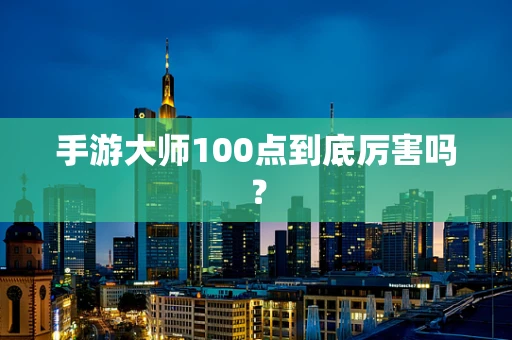 手游大师100点到底厉害吗？