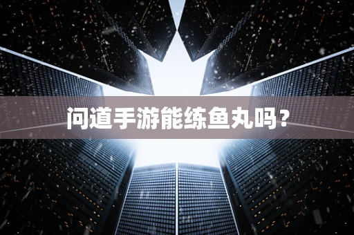 问道手游能练鱼丸吗？