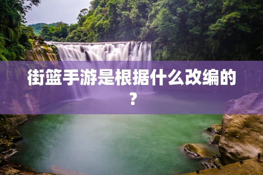 街篮手游是根据什么改编的？