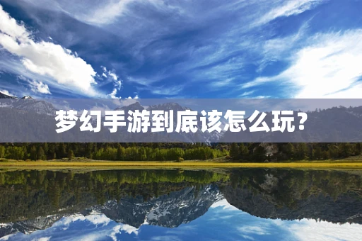 梦幻手游到底该怎么玩？