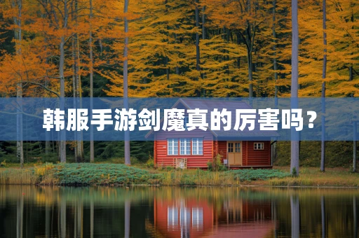 韩服手游剑魔真的厉害吗？