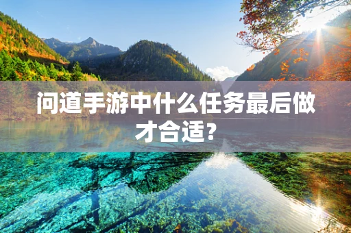 问道手游中什么任务最后做才合适？