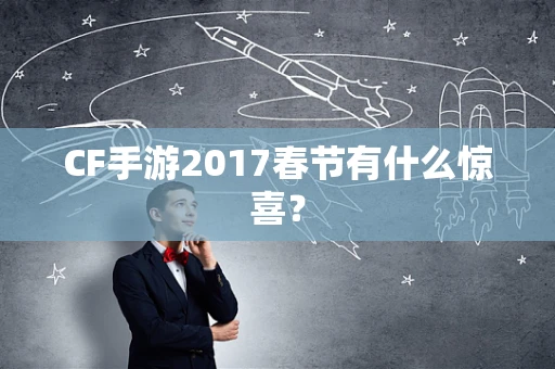 CF手游2017春节有什么惊喜？