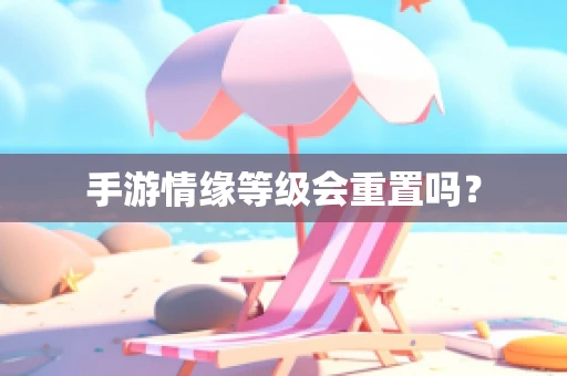 手游情缘等级会重置吗？